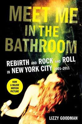 MEET ME IN THE BATHROOM: REBIRTH AND ROCK AND ROLL IN NEW YORK CITY 20012011
